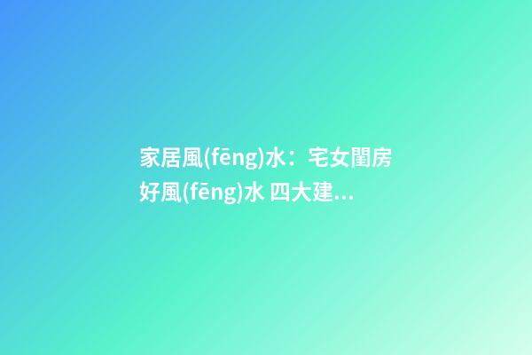 家居風(fēng)水：宅女閨房好風(fēng)水 四大建議